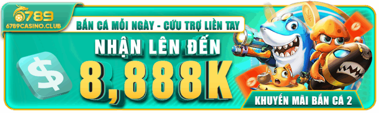 Cứu Trợ Bắn Cá Minh Bạch – Nhận 8.888K Tại 6789casino