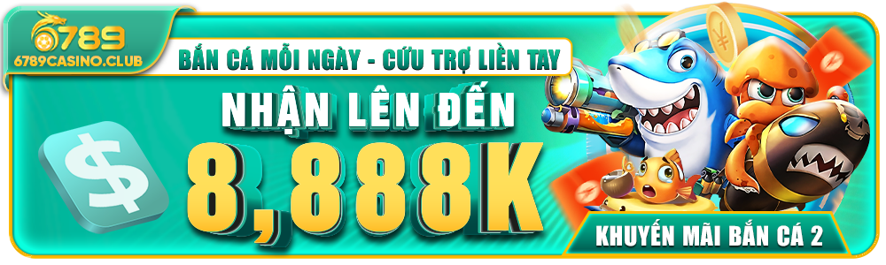 Cứu Trợ Bắn Cá Minh Bạch – Nhận 8.888K Tại 6789casino